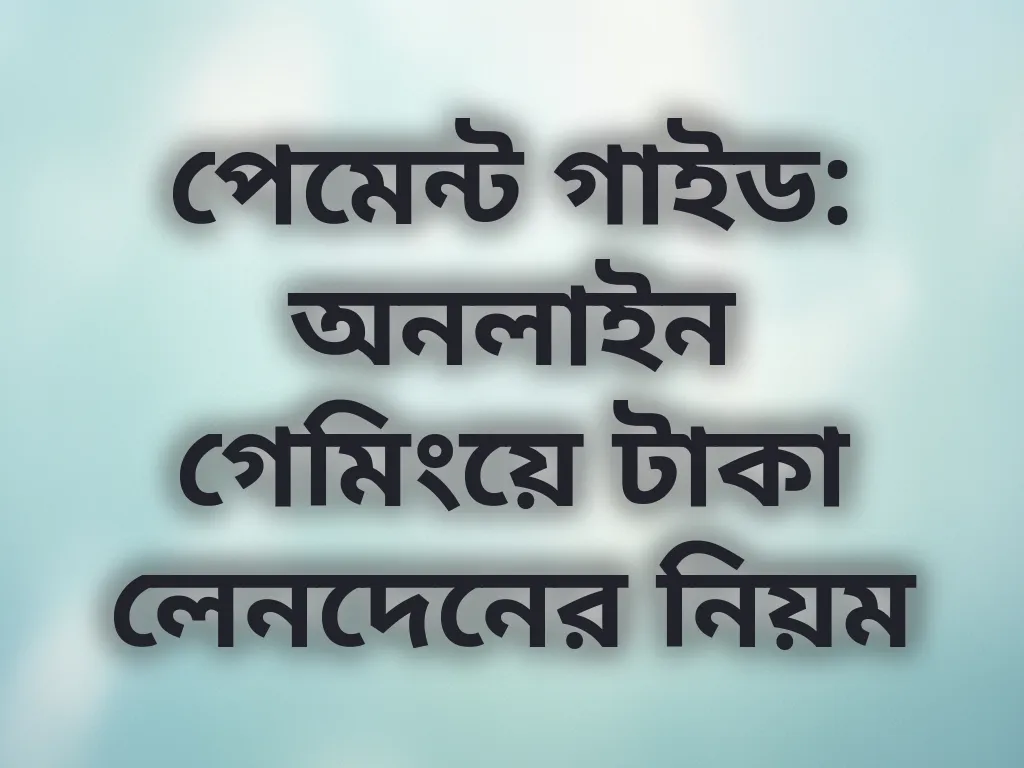 পেমেন্ট গাইড: অনলাইন গেমিংয়ে টাকা লেনদেনের নিয়ম